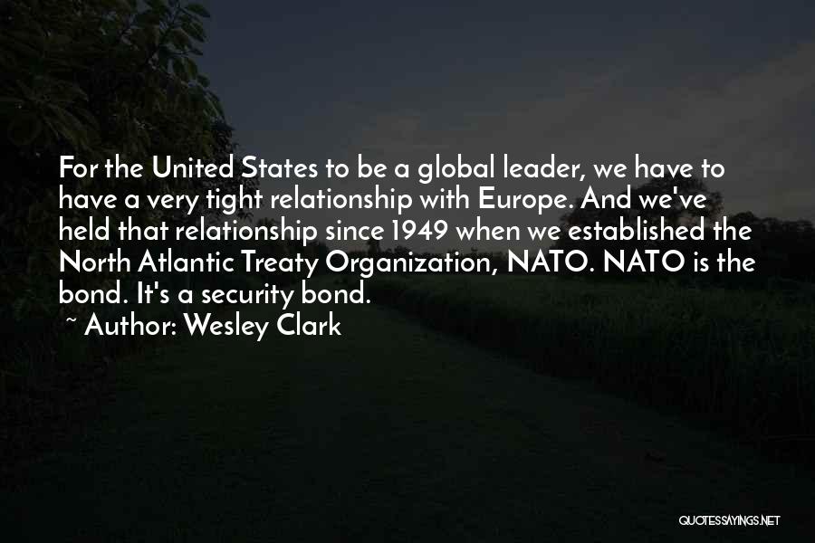 Wesley Clark Quotes: For The United States To Be A Global Leader, We Have To Have A Very Tight Relationship With Europe. And