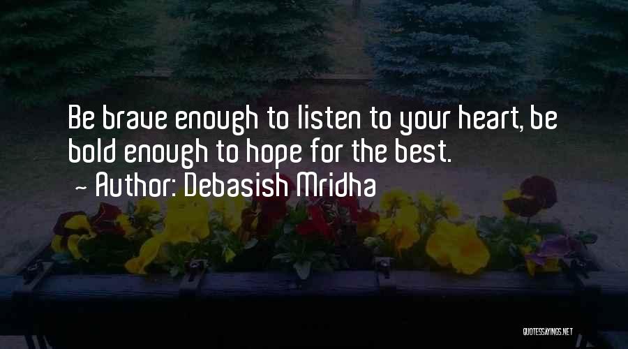 Debasish Mridha Quotes: Be Brave Enough To Listen To Your Heart, Be Bold Enough To Hope For The Best.