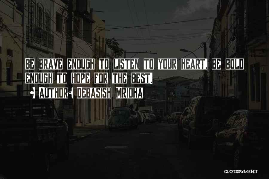 Debasish Mridha Quotes: Be Brave Enough To Listen To Your Heart, Be Bold Enough To Hope For The Best.