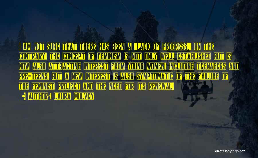 Laura Mulvey Quotes: I Am Not Sure That There Has Been A Lack Of Progress. On The Contrary, The Concept Of Feminism Is
