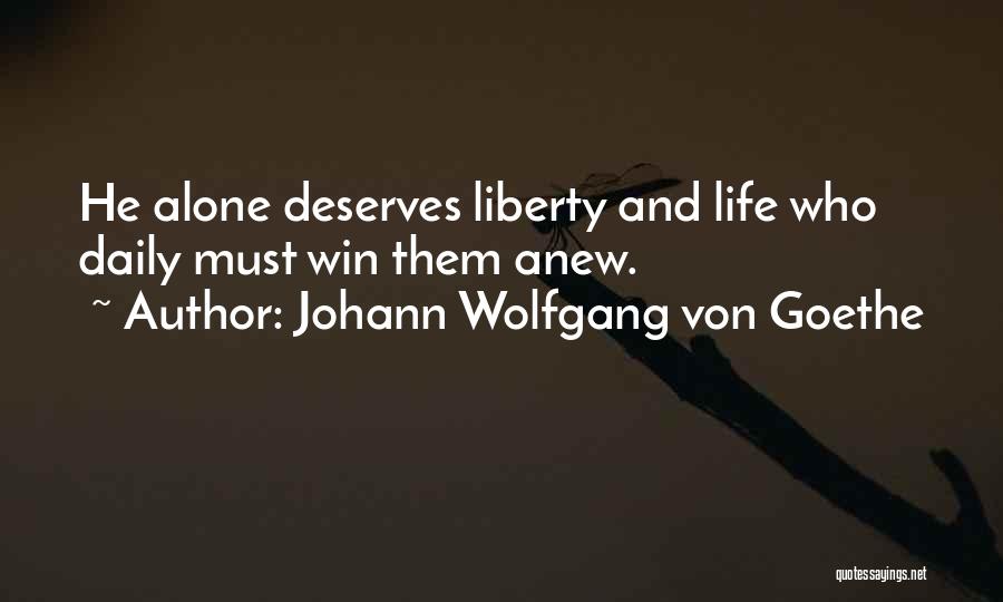 Johann Wolfgang Von Goethe Quotes: He Alone Deserves Liberty And Life Who Daily Must Win Them Anew.