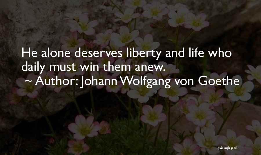 Johann Wolfgang Von Goethe Quotes: He Alone Deserves Liberty And Life Who Daily Must Win Them Anew.