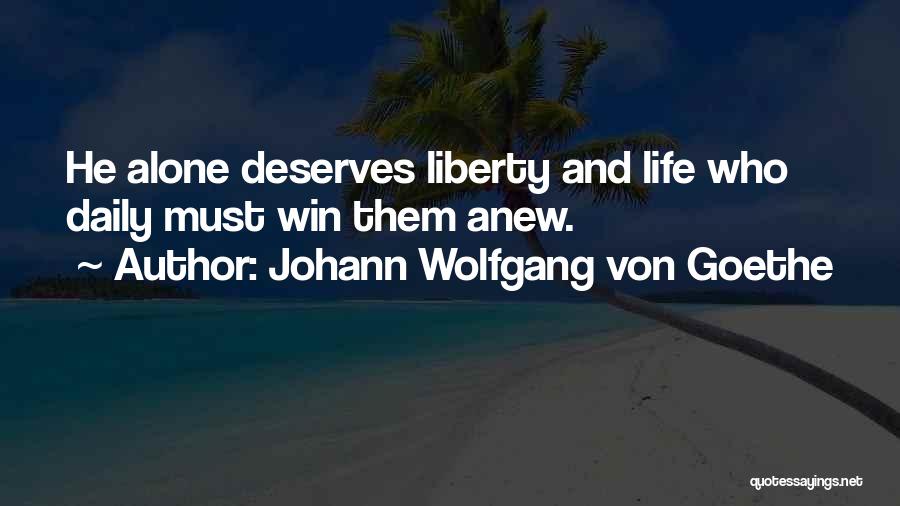 Johann Wolfgang Von Goethe Quotes: He Alone Deserves Liberty And Life Who Daily Must Win Them Anew.