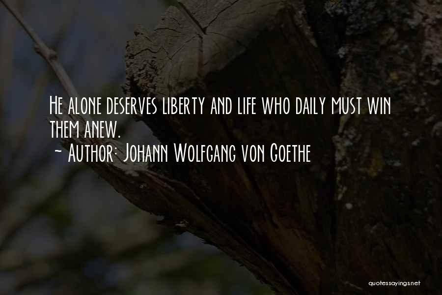 Johann Wolfgang Von Goethe Quotes: He Alone Deserves Liberty And Life Who Daily Must Win Them Anew.