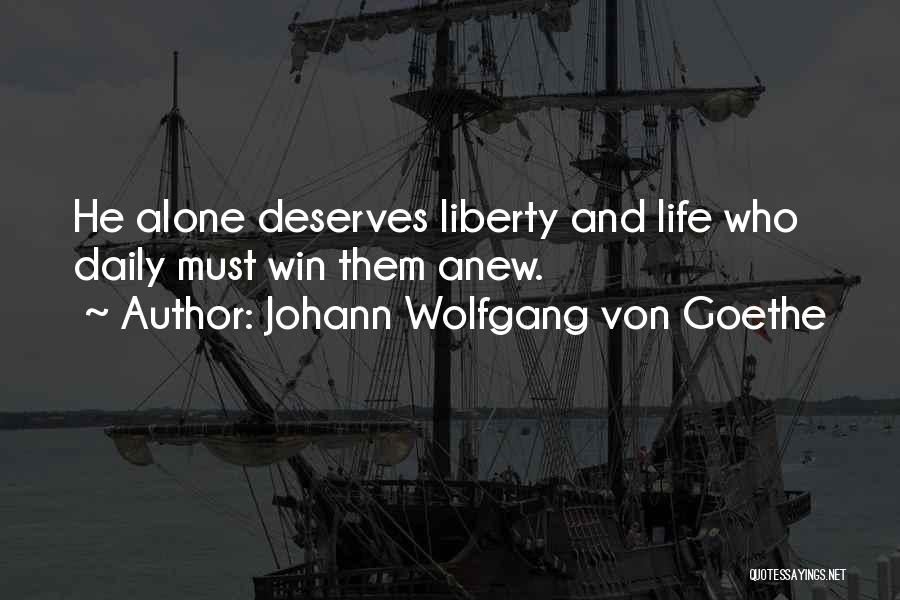 Johann Wolfgang Von Goethe Quotes: He Alone Deserves Liberty And Life Who Daily Must Win Them Anew.