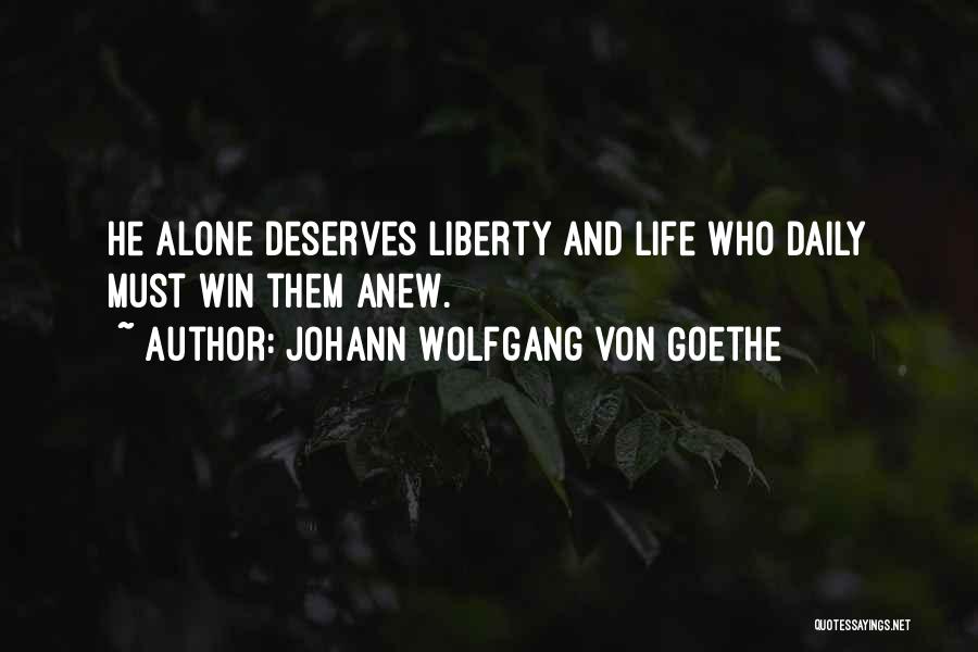 Johann Wolfgang Von Goethe Quotes: He Alone Deserves Liberty And Life Who Daily Must Win Them Anew.