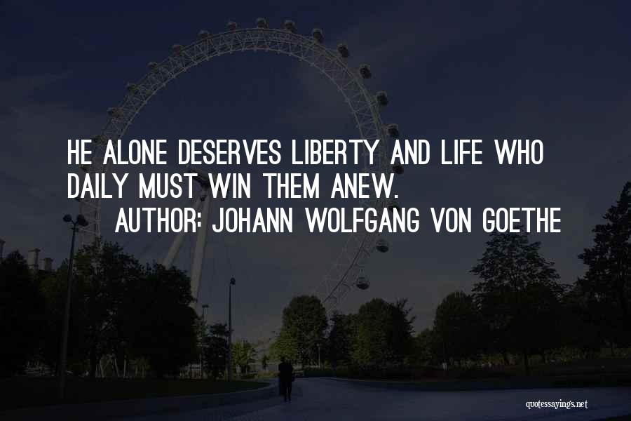 Johann Wolfgang Von Goethe Quotes: He Alone Deserves Liberty And Life Who Daily Must Win Them Anew.