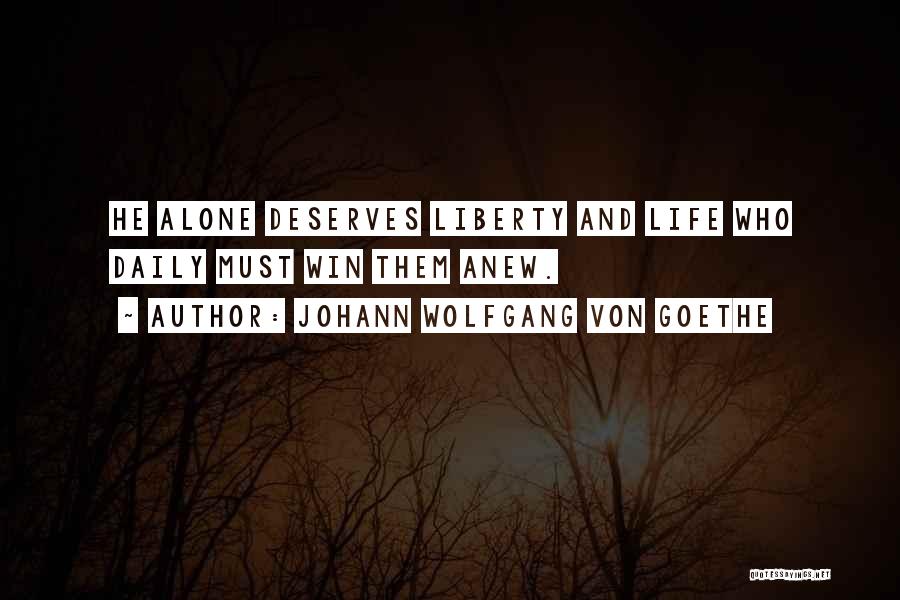 Johann Wolfgang Von Goethe Quotes: He Alone Deserves Liberty And Life Who Daily Must Win Them Anew.