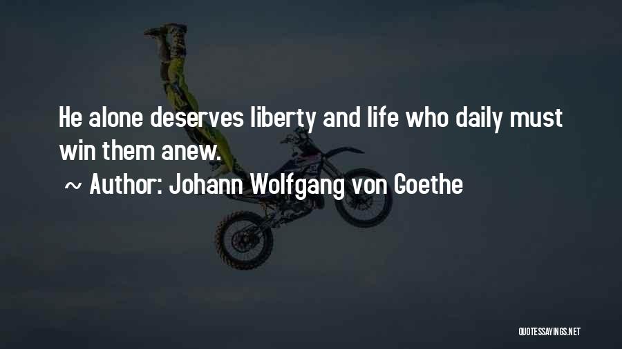 Johann Wolfgang Von Goethe Quotes: He Alone Deserves Liberty And Life Who Daily Must Win Them Anew.