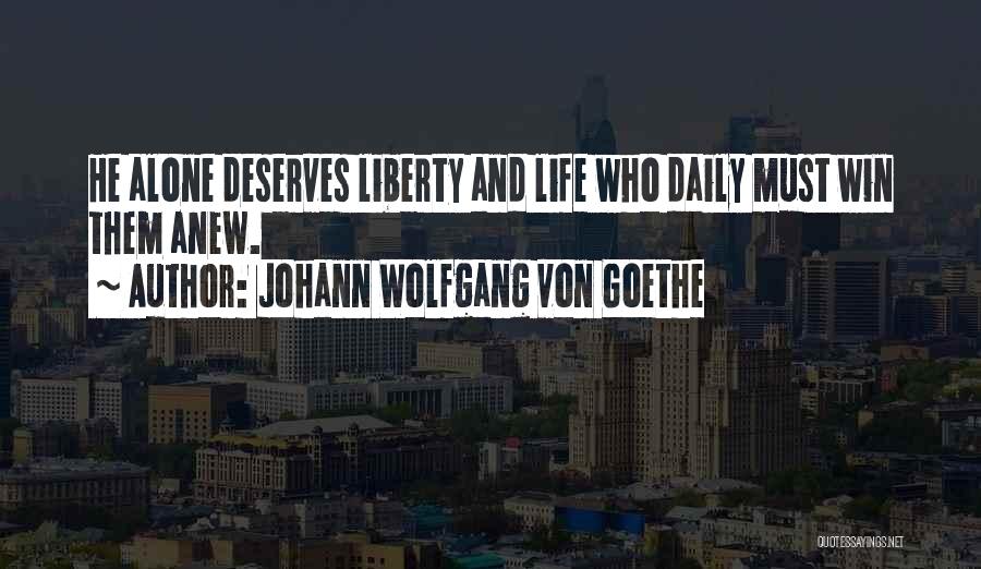 Johann Wolfgang Von Goethe Quotes: He Alone Deserves Liberty And Life Who Daily Must Win Them Anew.
