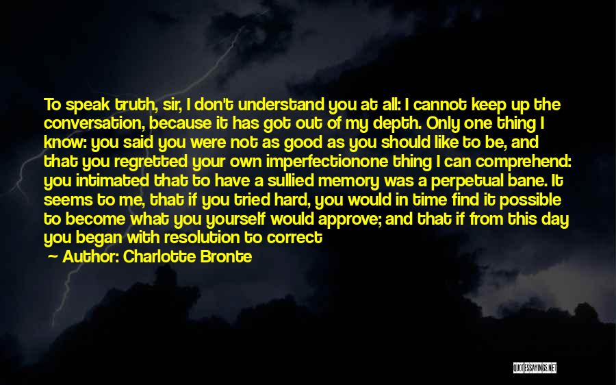 Charlotte Bronte Quotes: To Speak Truth, Sir, I Don't Understand You At All: I Cannot Keep Up The Conversation, Because It Has Got