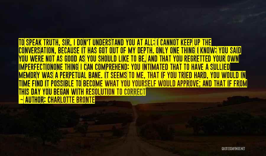 Charlotte Bronte Quotes: To Speak Truth, Sir, I Don't Understand You At All: I Cannot Keep Up The Conversation, Because It Has Got