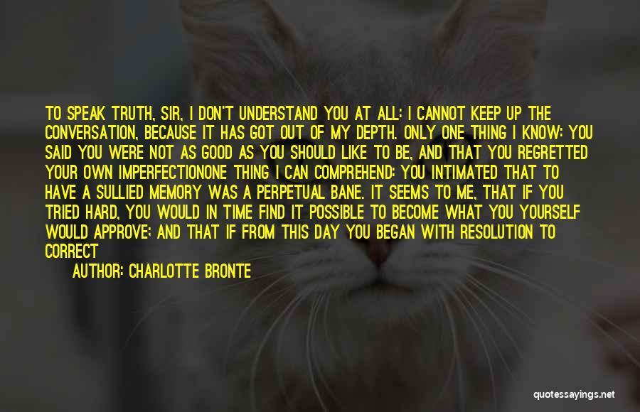 Charlotte Bronte Quotes: To Speak Truth, Sir, I Don't Understand You At All: I Cannot Keep Up The Conversation, Because It Has Got