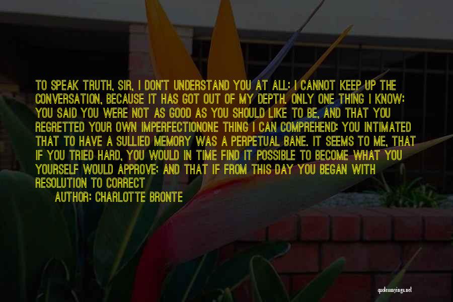 Charlotte Bronte Quotes: To Speak Truth, Sir, I Don't Understand You At All: I Cannot Keep Up The Conversation, Because It Has Got