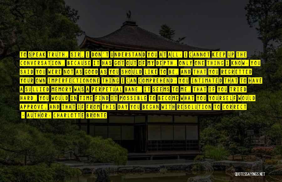 Charlotte Bronte Quotes: To Speak Truth, Sir, I Don't Understand You At All: I Cannot Keep Up The Conversation, Because It Has Got