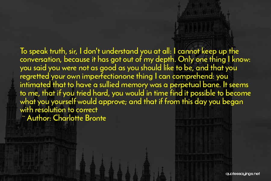 Charlotte Bronte Quotes: To Speak Truth, Sir, I Don't Understand You At All: I Cannot Keep Up The Conversation, Because It Has Got