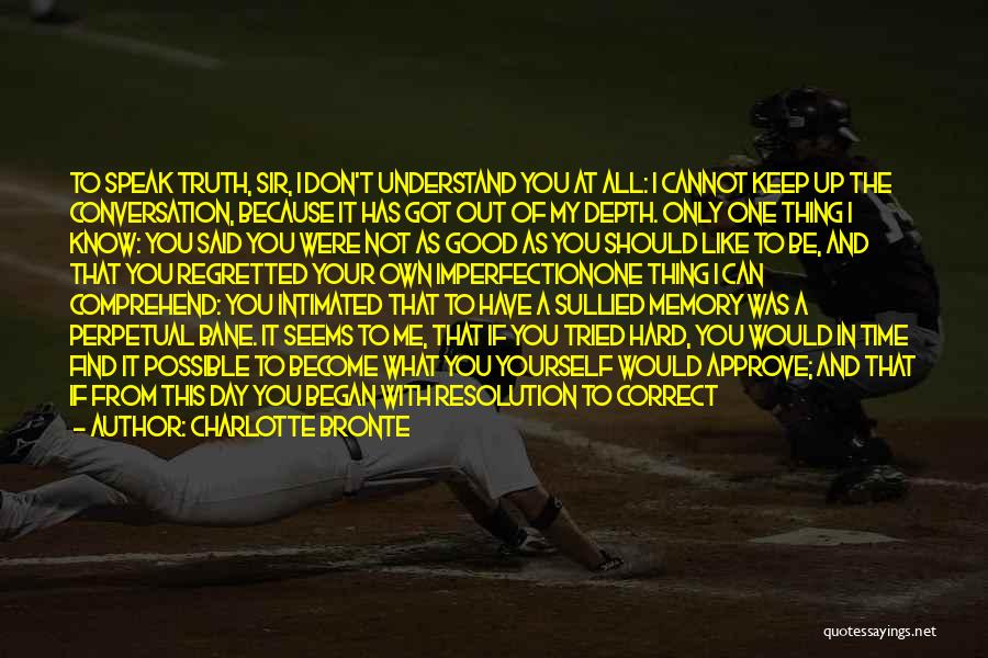Charlotte Bronte Quotes: To Speak Truth, Sir, I Don't Understand You At All: I Cannot Keep Up The Conversation, Because It Has Got