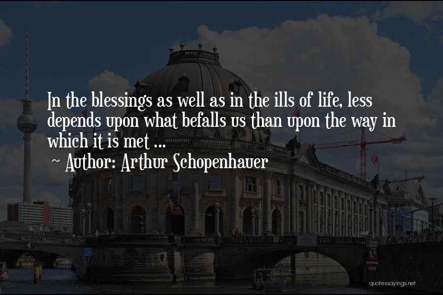 Arthur Schopenhauer Quotes: In The Blessings As Well As In The Ills Of Life, Less Depends Upon What Befalls Us Than Upon The