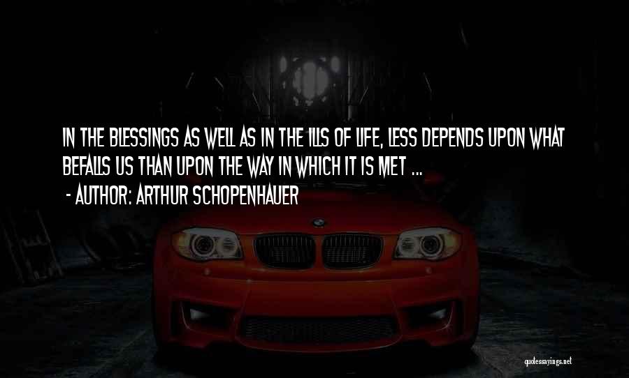 Arthur Schopenhauer Quotes: In The Blessings As Well As In The Ills Of Life, Less Depends Upon What Befalls Us Than Upon The