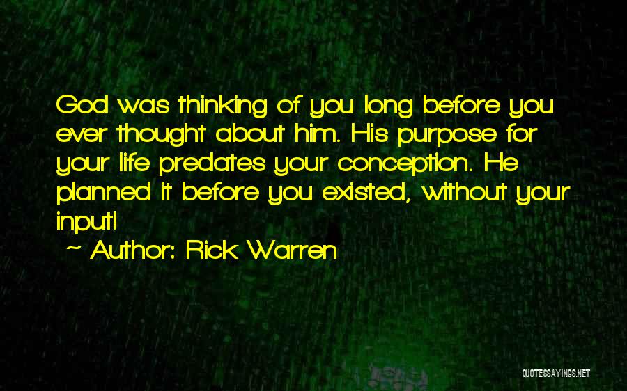 Rick Warren Quotes: God Was Thinking Of You Long Before You Ever Thought About Him. His Purpose For Your Life Predates Your Conception.