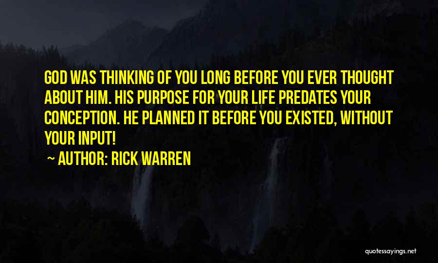 Rick Warren Quotes: God Was Thinking Of You Long Before You Ever Thought About Him. His Purpose For Your Life Predates Your Conception.