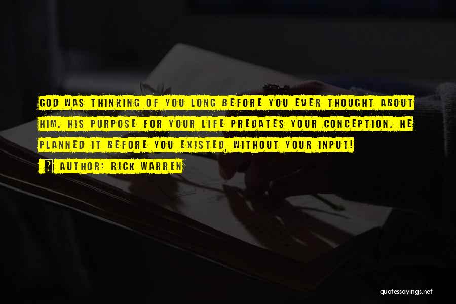 Rick Warren Quotes: God Was Thinking Of You Long Before You Ever Thought About Him. His Purpose For Your Life Predates Your Conception.