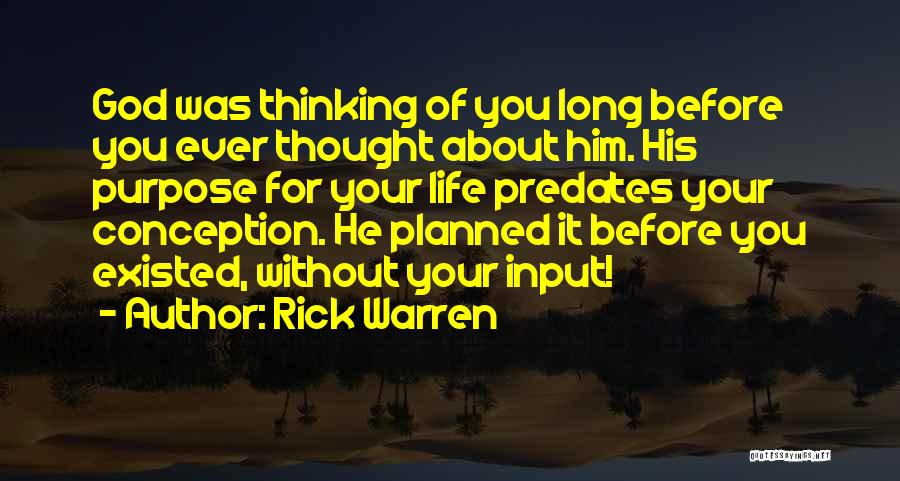 Rick Warren Quotes: God Was Thinking Of You Long Before You Ever Thought About Him. His Purpose For Your Life Predates Your Conception.