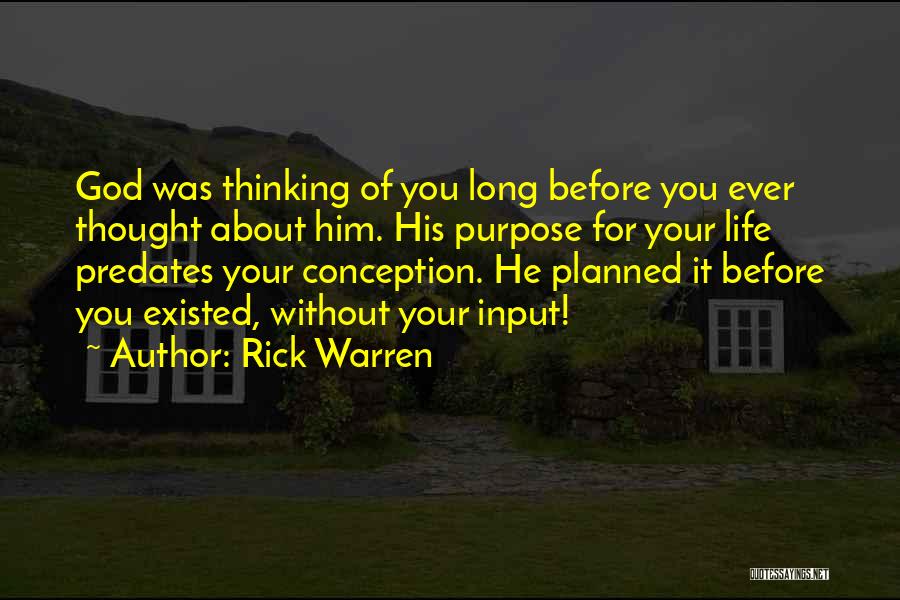 Rick Warren Quotes: God Was Thinking Of You Long Before You Ever Thought About Him. His Purpose For Your Life Predates Your Conception.
