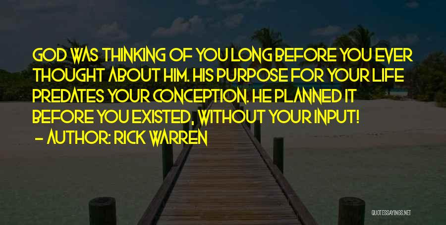 Rick Warren Quotes: God Was Thinking Of You Long Before You Ever Thought About Him. His Purpose For Your Life Predates Your Conception.