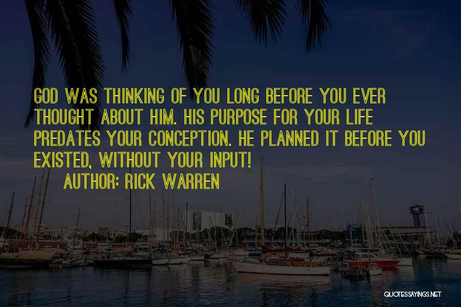 Rick Warren Quotes: God Was Thinking Of You Long Before You Ever Thought About Him. His Purpose For Your Life Predates Your Conception.