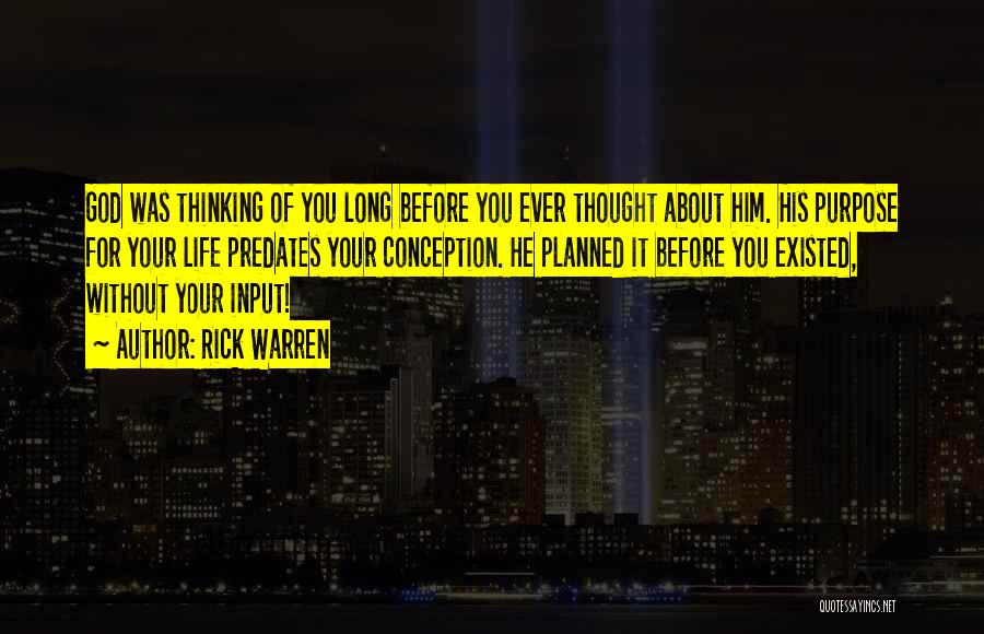 Rick Warren Quotes: God Was Thinking Of You Long Before You Ever Thought About Him. His Purpose For Your Life Predates Your Conception.