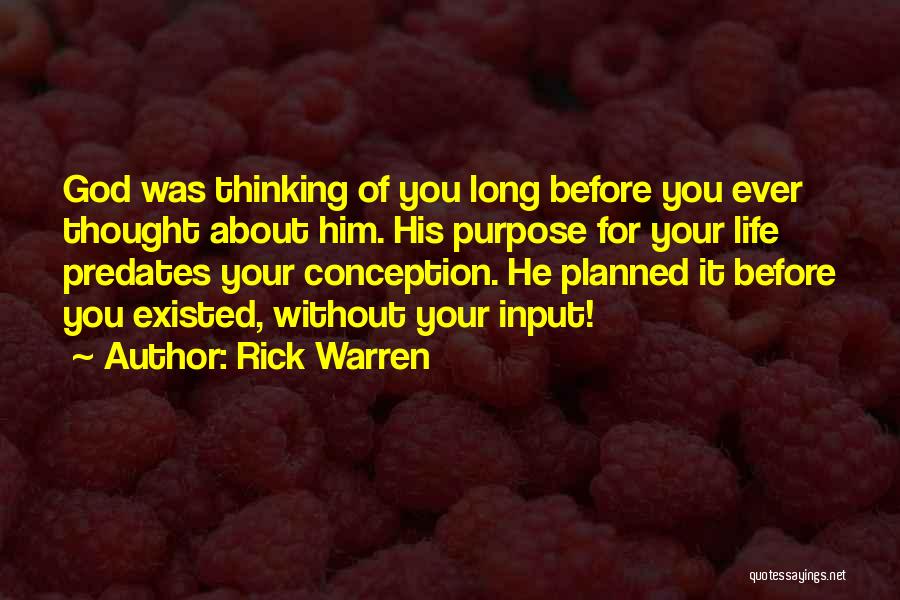 Rick Warren Quotes: God Was Thinking Of You Long Before You Ever Thought About Him. His Purpose For Your Life Predates Your Conception.