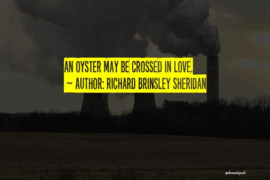 Richard Brinsley Sheridan Quotes: An Oyster May Be Crossed In Love.