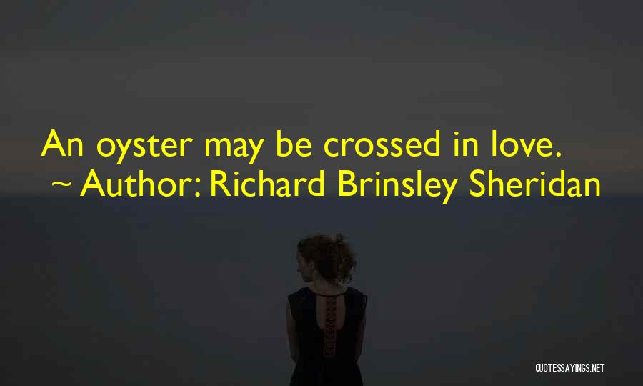 Richard Brinsley Sheridan Quotes: An Oyster May Be Crossed In Love.