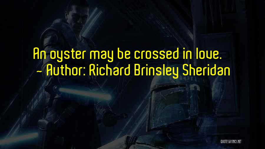 Richard Brinsley Sheridan Quotes: An Oyster May Be Crossed In Love.