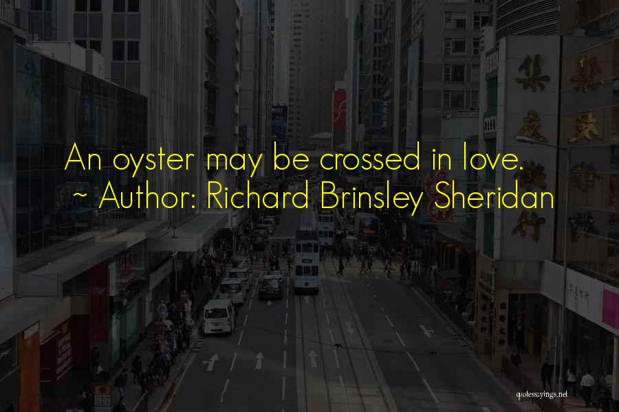 Richard Brinsley Sheridan Quotes: An Oyster May Be Crossed In Love.