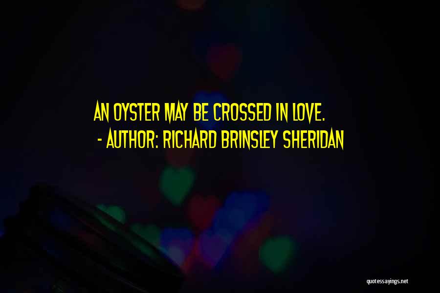 Richard Brinsley Sheridan Quotes: An Oyster May Be Crossed In Love.