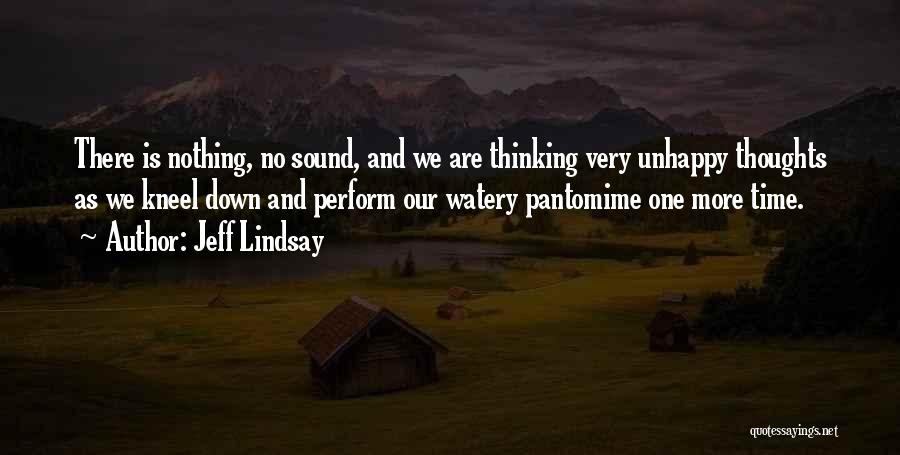 Jeff Lindsay Quotes: There Is Nothing, No Sound, And We Are Thinking Very Unhappy Thoughts As We Kneel Down And Perform Our Watery