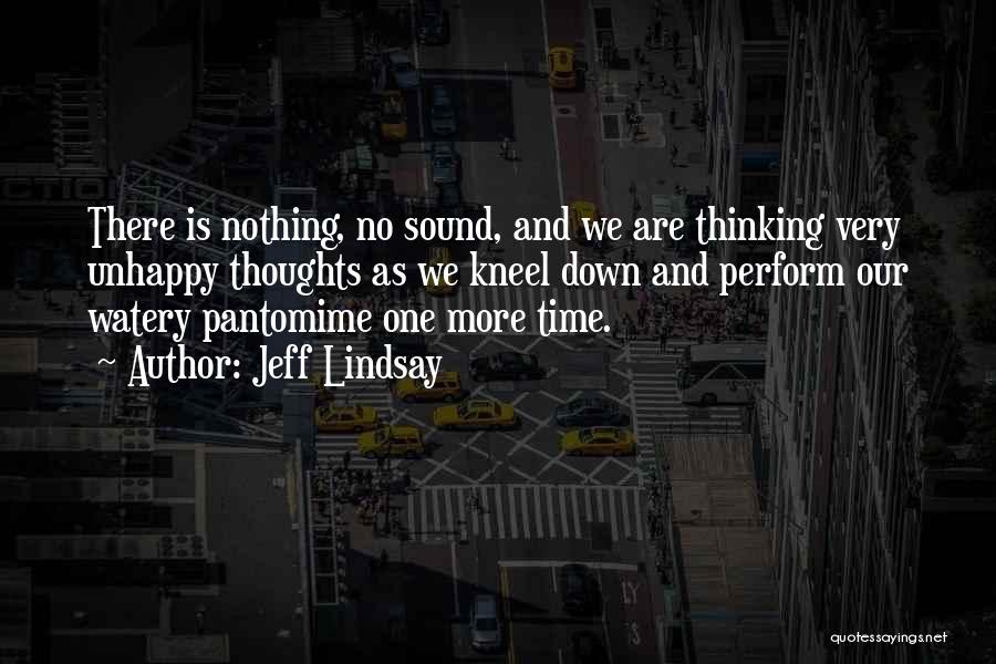 Jeff Lindsay Quotes: There Is Nothing, No Sound, And We Are Thinking Very Unhappy Thoughts As We Kneel Down And Perform Our Watery