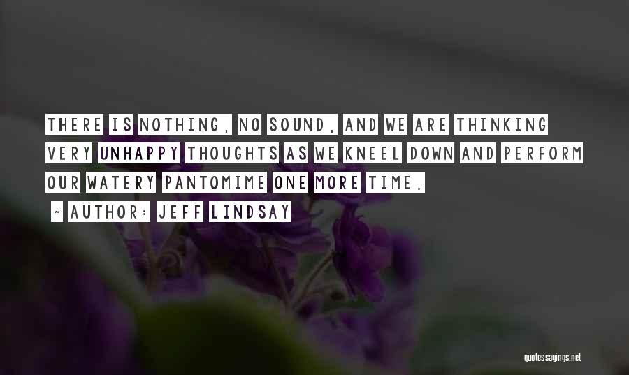 Jeff Lindsay Quotes: There Is Nothing, No Sound, And We Are Thinking Very Unhappy Thoughts As We Kneel Down And Perform Our Watery