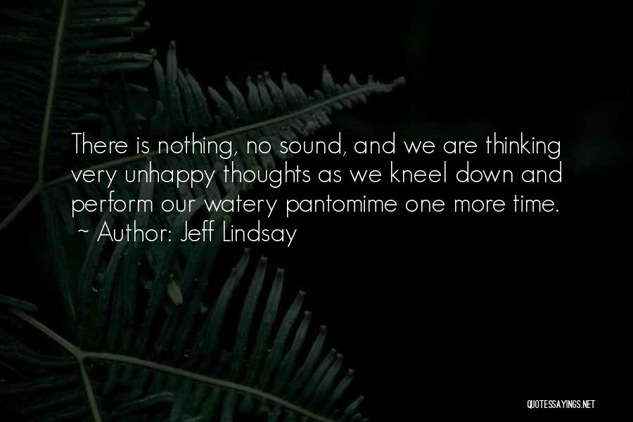 Jeff Lindsay Quotes: There Is Nothing, No Sound, And We Are Thinking Very Unhappy Thoughts As We Kneel Down And Perform Our Watery