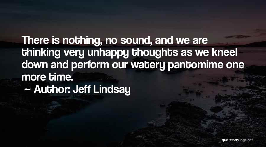 Jeff Lindsay Quotes: There Is Nothing, No Sound, And We Are Thinking Very Unhappy Thoughts As We Kneel Down And Perform Our Watery