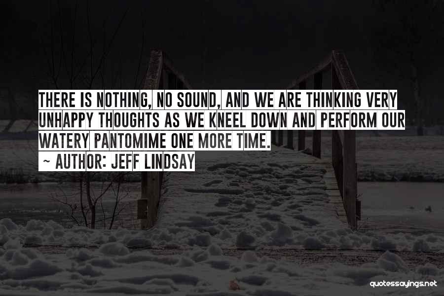 Jeff Lindsay Quotes: There Is Nothing, No Sound, And We Are Thinking Very Unhappy Thoughts As We Kneel Down And Perform Our Watery