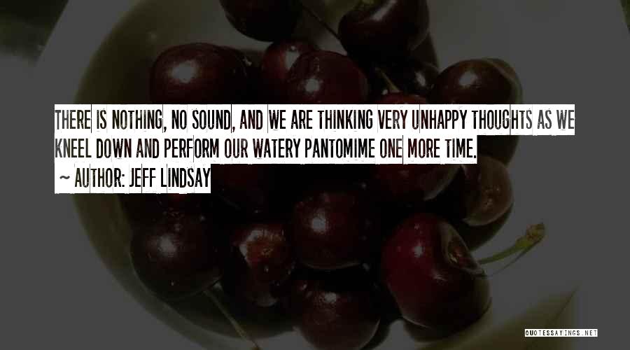 Jeff Lindsay Quotes: There Is Nothing, No Sound, And We Are Thinking Very Unhappy Thoughts As We Kneel Down And Perform Our Watery