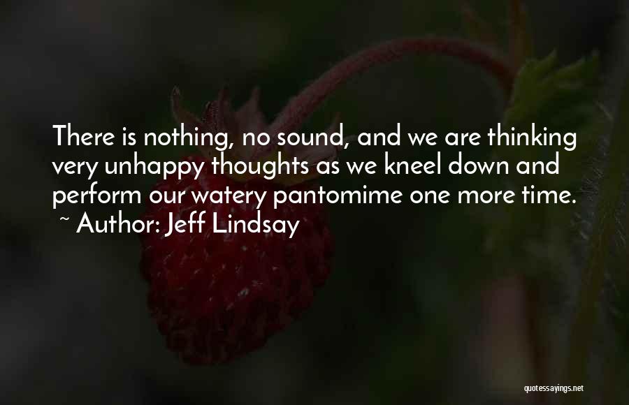 Jeff Lindsay Quotes: There Is Nothing, No Sound, And We Are Thinking Very Unhappy Thoughts As We Kneel Down And Perform Our Watery