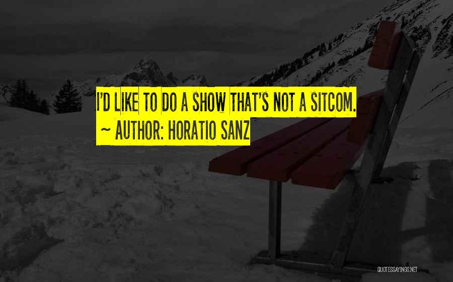 Horatio Sanz Quotes: I'd Like To Do A Show That's Not A Sitcom.