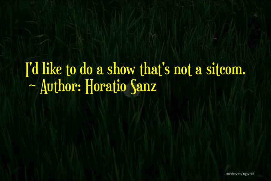 Horatio Sanz Quotes: I'd Like To Do A Show That's Not A Sitcom.