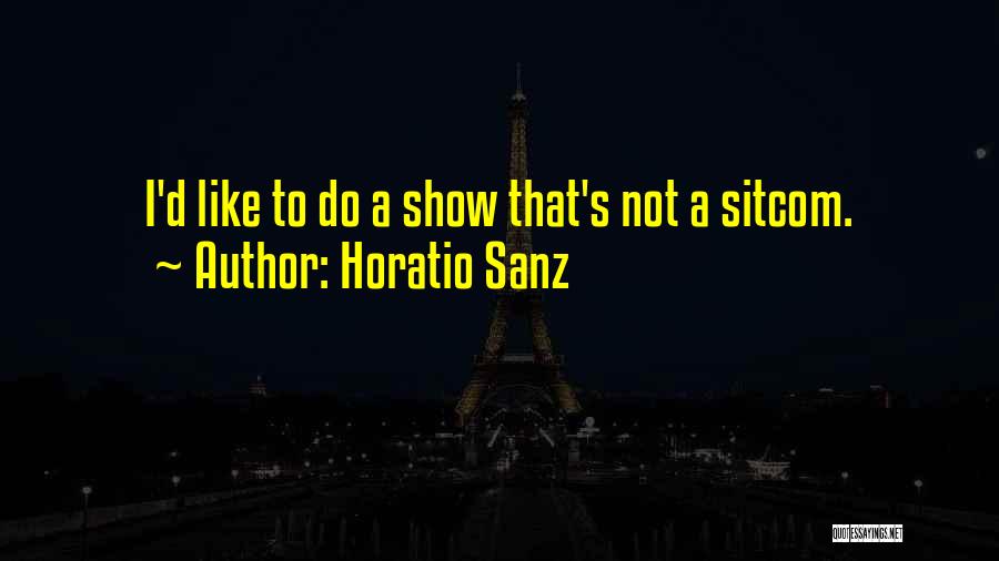 Horatio Sanz Quotes: I'd Like To Do A Show That's Not A Sitcom.