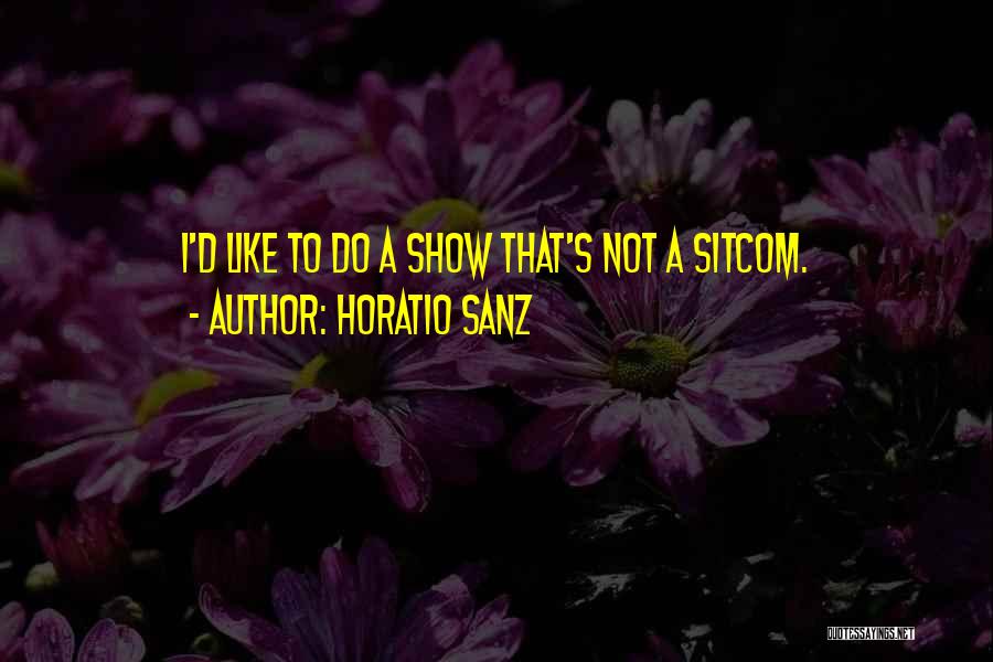 Horatio Sanz Quotes: I'd Like To Do A Show That's Not A Sitcom.