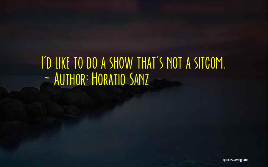 Horatio Sanz Quotes: I'd Like To Do A Show That's Not A Sitcom.